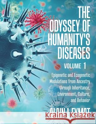 The Odyssey of Humanity's Diseases Volume 1: Epigenetic and Ecogenetic Modulations from Ancestry through Inheritance, Environment, Culture, and Behavi Alain L. Fymat 9780228823872 Tellwell Talent