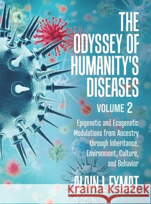 The Odyssey of Humanity's Diseases Volume 2: Epigenetic and Ecogenetic Modulations from Ancestry through Inheritance, Environment, Culture, and Behavi Alain L. Fymat 9780228823889 Tellwell Talent
