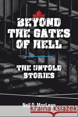 Beyond the Gates of Hell: The Untold Stories Neil D. MacLean 9780228824824 Tellwell Talent