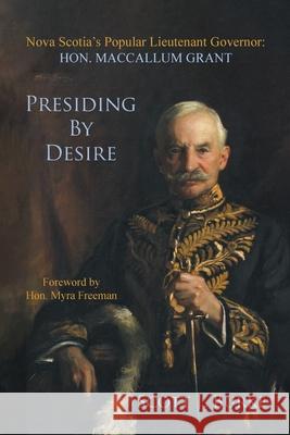 Presiding By Desire: Nova Scotia's Popular Lieutenant Governor: Hon. MacCallum Grant Scott J. Burke 9780228824992 Tellwell Talent
