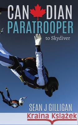 Canadian Paratrooper: To Skydiver Sean J. Gilligan 9780228825555