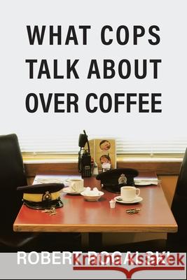 What Cops Talk About Over Coffee Robert Rogalski 9780228825760 Tellwell Talent