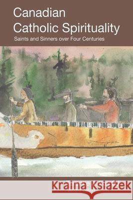 Canadian Catholic Spirituality: Saints and Sinners over Four Centuries Terence J. Fa 9780228825852 Tellwell Talent