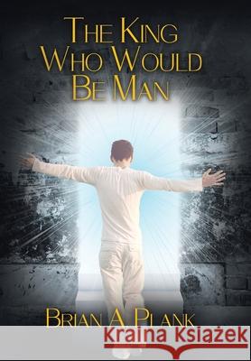 The King Who Would Be Man Brian A. Plank 9780228826415 Tellwell Talent
