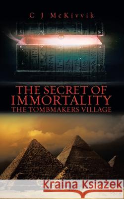 The Secret of Immortality: The Tombmakers Village C. J. McKivvik 9780228826521 Tellwell Talent