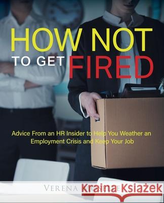 How Not to Get Fired: Advice From an HR Insider to Help You Weather an Employment Crisis and Keep Your Job Verena Moselle 9780228827801 Tellwell Talent