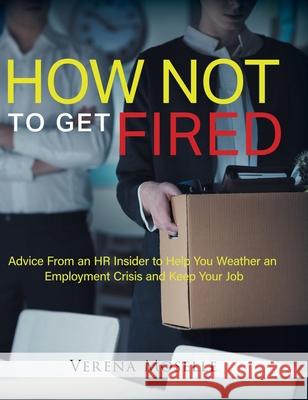 How Not to Get Fired: Advice From an HR Insider to Help You Weather an Employment Crisis and Keep Your Job Verena Moselle 9780228827818 Tellwell Talent
