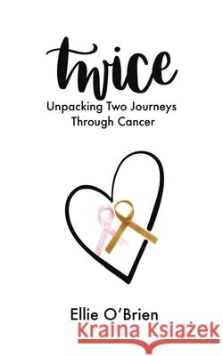 Twice: Unpacking Two Journeys Through Cancer O'Brien, Ellie 9780228828129 Tellwell Talent