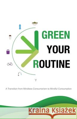 Green Your Routine: A Transition from Mindless Consumerism to Mindful Consumption Omar Abad 9780228828150 Tellwell Talent