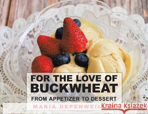 For the Love of Buckwheat: From Appetizer to Dessert Maria Depenweiller Maria Depenweiller 9780228828495 Tellwell Talent