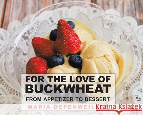For the Love of Buckwheat: From Appetizer to Dessert Maria Depenweiller Maria Depenweiller 9780228828501 Tellwell Talent