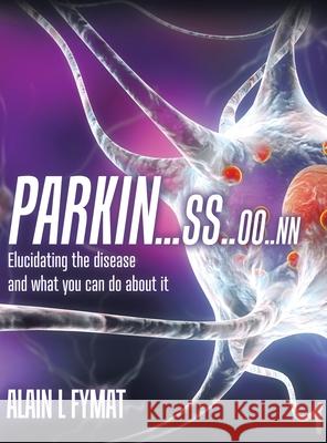 Parkin...ss..oo..nn: Elucidating The Disease And What You Can Do About It Alain L. Fymat 9780228828747 Tellwell Talent