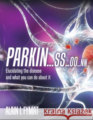 Parkin...ss..oo..nn: Elucidating The Disease And What You Can Do About It Alain L. Fymat 9780228828754 Tellwell Talent