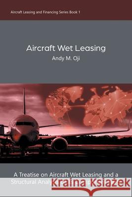 Aircraft Wet Leasing: A Treatise on Aircraft Wet Leasing and a Structural Analysis of its Component Parts Andy M. Oji 9780228829058 Tellwell Talent