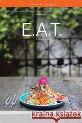 E.A.T. (Energy as Truth): Food for the Thoughtful. Lizzie Shanks 9780228829829