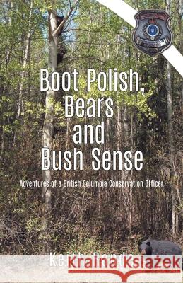 Boot Polish, Bears and Bush Sense: Adventures of a British Columbia Conservation Officer Keith Rande 9780228830221 Tellwell Talent