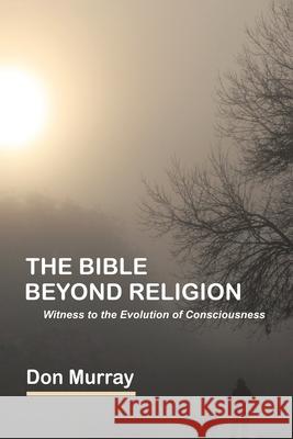 The Bible Beyond Religion: Witness to the Evolution of Consciousness Don Murray 9780228830429 Tellwell Talent