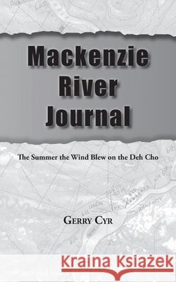 Mackenzie River Journal: The Summer the Wind Blew on the Deh Cho Gerry Cyr 9780228831051 Tellwell Talent