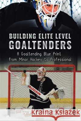 Building Elite Level Goaltenders: A Goaltending Blue Print from Minor Hockey to Professional Pasco Valana 9780228831143 Tellwell Talent