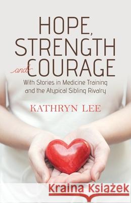 Hope, Strength and Courage: With Stories in Medicine Training and the Atypical Sibling Rivalry Kathryn Lee 9780228833284