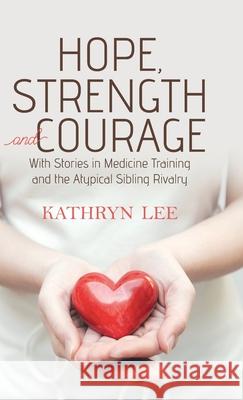 Hope, Strength and Courage: With Stories in Medicine Training and the Atypical Sibling Rivalry Kathryn Lee 9780228833291