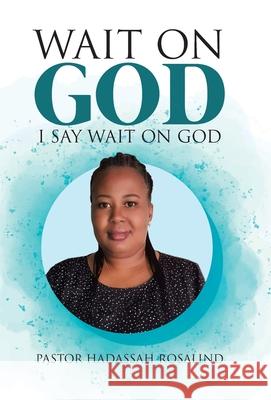 Wait on God: I Say Wait on God Pastor Hadassah Rosalind 9780228834601 Tellwell Talent
