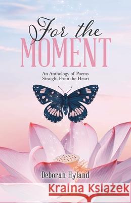 For the Moment: An Anthology of Poems Straight From the Heart Deborah Hyland 9780228834724