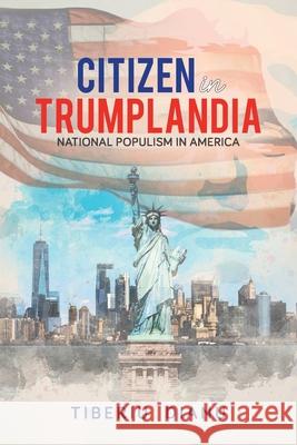 Citizen in Trumplandia: National Populism in America Tiberiu Dianu 9780228834748 Tellwell Talent