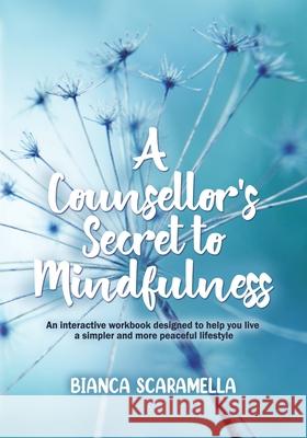 A Counsellor's Secret to Mindfulness: An Interactive Workbook Designed to Help You Live a Simpler and More Peaceful Lifestyle Bianca Scaramella 9780228836766 Tellwell Talent