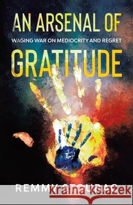 An Arsenal of Gratitude: Waging War on Mediocrity and Regret Remmy Stourac 9780228837817 Remmy Stourac Books