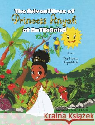 The Adventures of Princess Anyah of Antibarba: The Fishing Expedition Eldonie Mason Anson J. Henry 9780228839422 Tellwell Talent