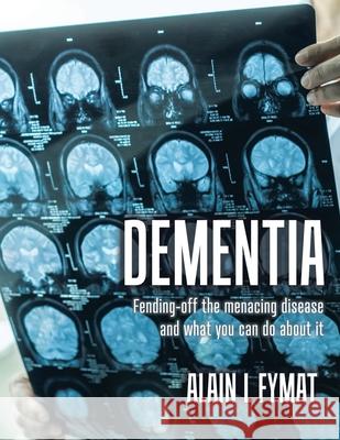 Dementia: Fending-off the Menacing Disease and What You Can Do About It Alain L. Fymat 9780228841456 Tellwell Talent