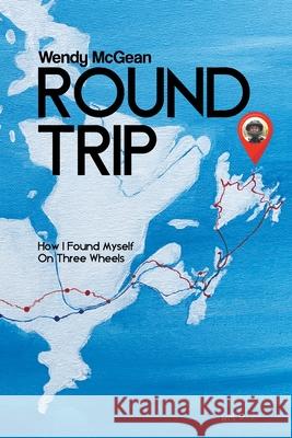 Round Trip: How I Found Myself on Three Wheels Wendy McGean 9780228841838 Tellwell Talent