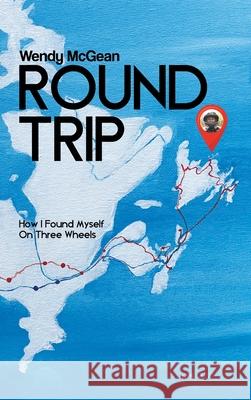 Round Trip: How I Found Myself on Three Wheels Wendy McGean 9780228841845 Tellwell Talent