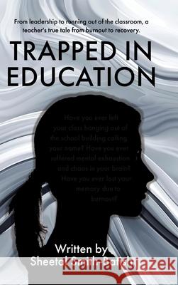 Trapped in Education: From leadership to running out of the classroom, a teacher's true tale from burnout to recovery. Sheetal Smith-Batish 9780228842620 Tellwell Talent