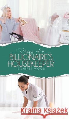 Diary of a Billionaire's Housekeeper Jennifer Wood 9780228843184