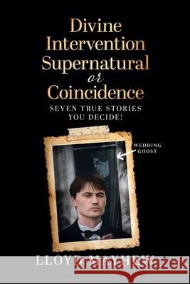 Divine Intervention Supernatural or Coincidence: Seven Supernatural True Stories Lloyd Mayhew 9780228843344 Tellwell Talent