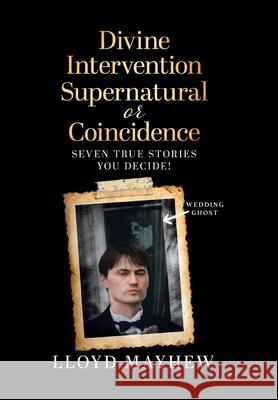 Divine Intervention Supernatural or Coincidence: Seven Supernatural True Stories Lloyd Mayhew 9780228843368 Tellwell Talent