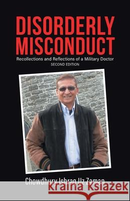 Disorderly Misconduct: Recollections and Reflections of a Military Doctor Chowdhury Ishraq Uz Zaman 9780228844464