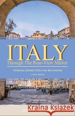 Italy Through the Rear-View Mirror: Finding Connection and Belonging Susan J. Bocock Tina Pentland 9780228844495 Tellwell Talent