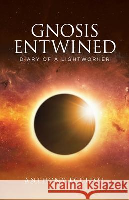 Gnosis Entwined: Diary of a Lightworker Anthony Ecclissi 9780228844778 Tellwell Talent