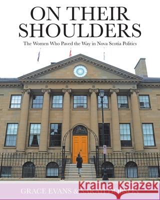 On Their Shoulders: The Women Who Paved the Way in Nova Scotia Politics Grace Evans Sarah Dobson 9780228845003 Tellwell Talent