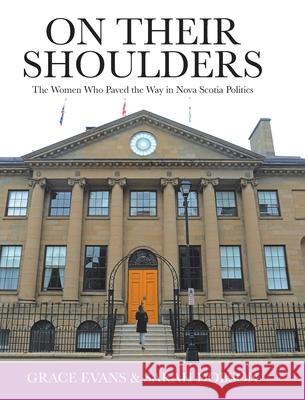 On Their Shoulders: The Women Who Paved the Way in Nova Scotia Politics Grace Evans Sarah Dobson 9780228845010
