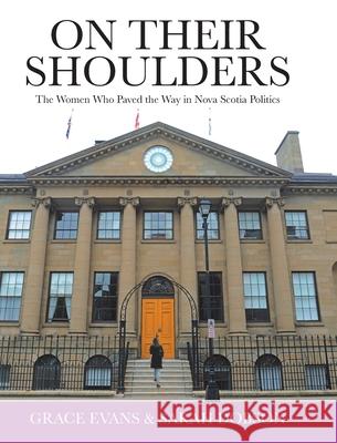 On Their Shoulders: The Women Who Paved the Way in Nova Scotia Politics Grace Evans Sarah Dobson 9780228845010 Tellwell Talent