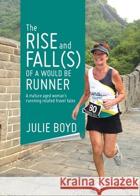 The Rise and Fall(s) of a Would Be Runner: A mature aged woman's runnning related travel tales Julie Boyd 9780228845034 Tellwell Talent