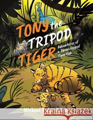 Tony the Tripod Tiger: Adventures of a Three-legged Tiger Cub Michael Peter Wilson 9780228846239 Tellwell Talent