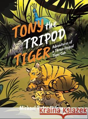 Tony the Tripod Tiger: Adventures of a Three-legged Tiger Cub Michael Peter Wilson 9780228846246 Tellwell Talent