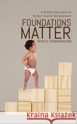 Foundations Matter: A Holistic Approach to Human Capital Development Gerald Zirimwabagabo 9780228846703 Tellwell Talent