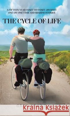 The Cycle Of Life: A Fifteen-Year Coast-to-Coast Journey One-on-One Time and Sharing Stories Greg Scott 9780228846925