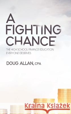 A Fighting Chance: The High School Finance Education Everyone Deserves Doug Allan 9780228847717 Tellwell Talent